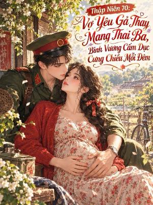 Thập Niên 70: Vợ Yêu Gả Thay Được Chồng Binh Vương Cưng Chiều Hết Mực
